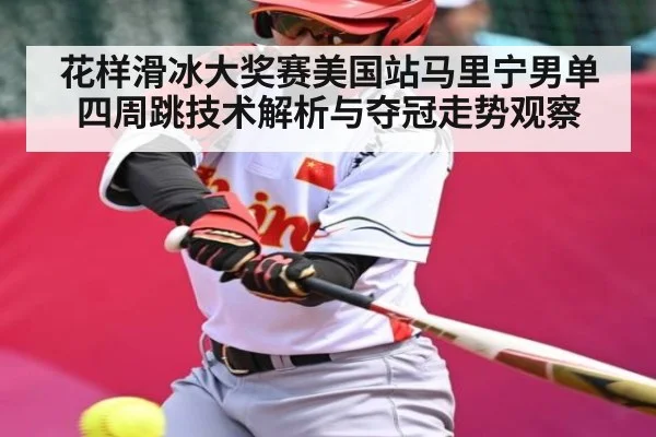 花样滑冰大奖赛美国站马里宁男单四周跳技术解析与夺冠走势观察