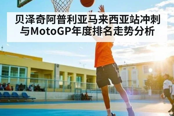 贝泽奇阿普利亚马来西亚站冲刺与MotoGP年度排名走势分析